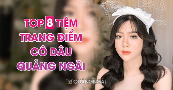 Top 8 tiệm trang điểm cô dâu Quảng Ngãi